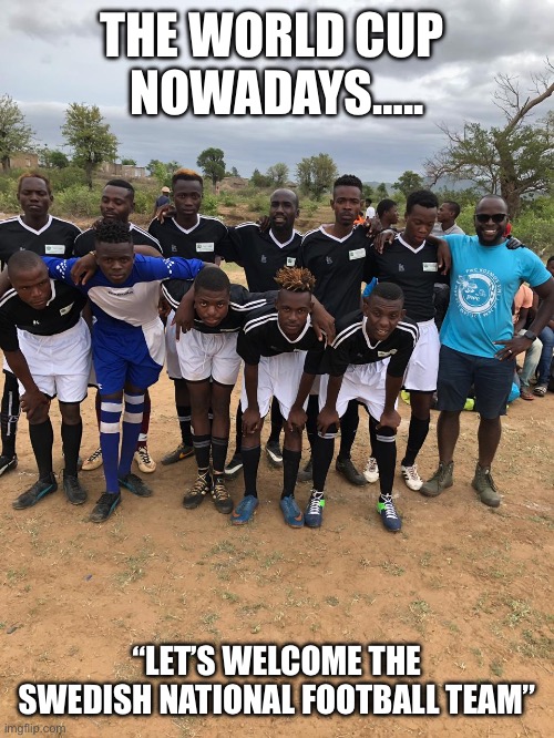 World Cup Teams | THE WORLD CUP 
NOWADAYS….. “LET’S WELCOME THE SWEDISH NATIONAL FOOTBALL TEAM” | image tagged in world cup | made w/ Imgflip meme maker