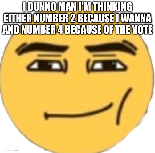 Man Face Emoji | I DUNNO MAN I'M THINKING EITHER NUMBER 2 BECAUSE I WANNA AND NUMBER 4 BECAUSE OF THE VOTE | image tagged in man face emoji | made w/ Imgflip meme maker