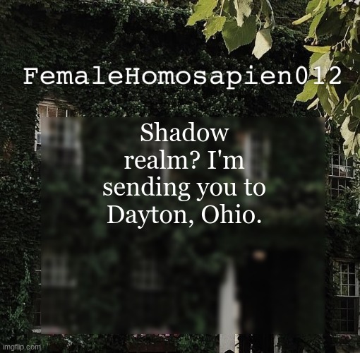 FemaleHomosapien012 | Shadow realm? I'm sending you to Dayton, Ohio. | image tagged in femalehomosapien012 | made w/ Imgflip meme maker