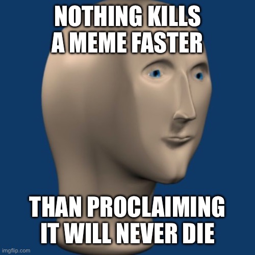meme man | NOTHING KILLS A MEME FASTER; THAN PROCLAIMING
IT WILL NEVER DIE | image tagged in meme man | made w/ Imgflip meme maker