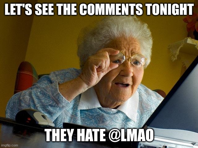 Grandma Finds The Internet Meme |  LET'S SEE THE COMMENTS TONIGHT; THEY HATE @LMAO | image tagged in memes,grandma finds the internet | made w/ Imgflip meme maker