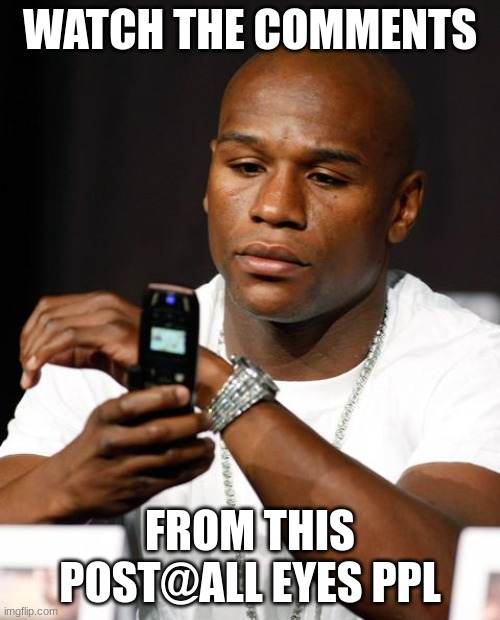 stop hating | WATCH THE COMMENTS; FROM THIS POST@ALL EYES PPL | image tagged in mayweather phone | made w/ Imgflip meme maker
