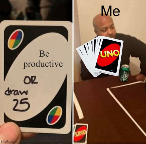UNO Draw 25 Cards | Me; Be productive | image tagged in memes,uno draw 25 cards | made w/ Imgflip meme maker