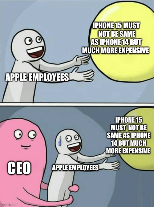 Running Away Balloon | IPHONE 15 MUST  NOT BE SAME AS IPHONE 14 BUT MUCH MORE EXPENSIVE; APPLE EMPLOYEES; IPHONE 15 MUST  NOT BE SAME AS IPHONE 14 BUT MUCH MORE EXPENSIVE; CEO; APPLE EMPLOYEES | image tagged in memes,running away balloon | made w/ Imgflip meme maker