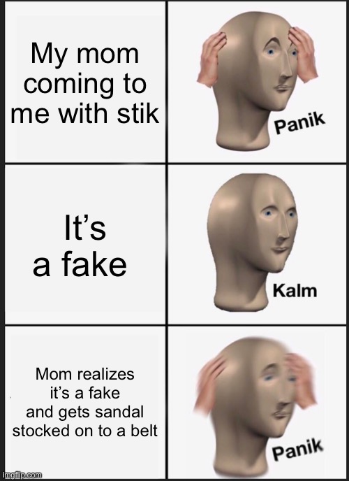 Panik Kalm Panik | My mom coming to me with stik; It’s a fake; Mom realizes it’s a fake and gets sandal stocked on to a belt | image tagged in memes,panik kalm panik | made w/ Imgflip meme maker