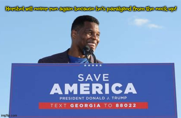 Walker not run again? | Hershel will never run again because he's paralyzed from the neck up! | image tagged in hershel walker,brain damage,trumper,maga,erection | made w/ Imgflip meme maker