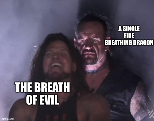 dont spoiler it i havent finished 14 or 15 yet >:( | A SINGLE FIRE BREATHING DRAGON; THE BREATH OF EVIL | image tagged in undertaker | made w/ Imgflip meme maker