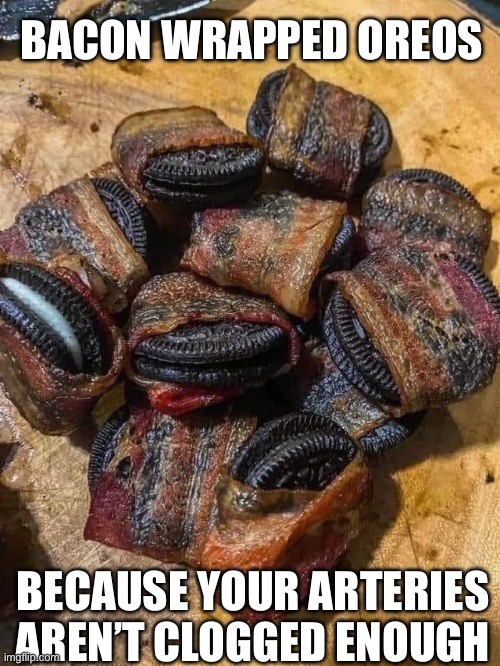 Cholesterol City | BACON WRAPPED OREOS; BECAUSE YOUR ARTERIES AREN’T CLOGGED ENOUGH | image tagged in oreos,bacon,cholesterol,arteries | made w/ Imgflip meme maker