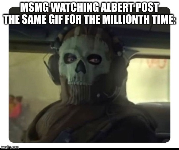 Ghost Staring | MSMG WATCHING ALBERT POST THE SAME GIF FOR THE MILLIONTH TIME: | image tagged in ghost staring | made w/ Imgflip meme maker