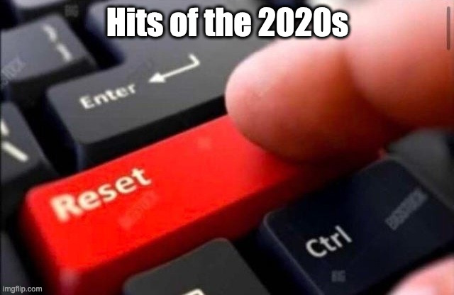 Reset button | Hits of the 2020s | image tagged in reset button | made w/ Imgflip meme maker