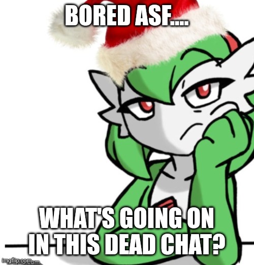 Hello chat | BORED ASF.... WHAT'S GOING ON IN THIS DEAD CHAT? | image tagged in bored asf christmas edition | made w/ Imgflip meme maker