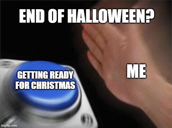 When Haloween ends & Christmas is right around the corner | END OF HALLOWEEN? ME; GETTING READY FOR CHRISTMAS | image tagged in memes,blank nut button,halloween,christmas | made w/ Imgflip meme maker