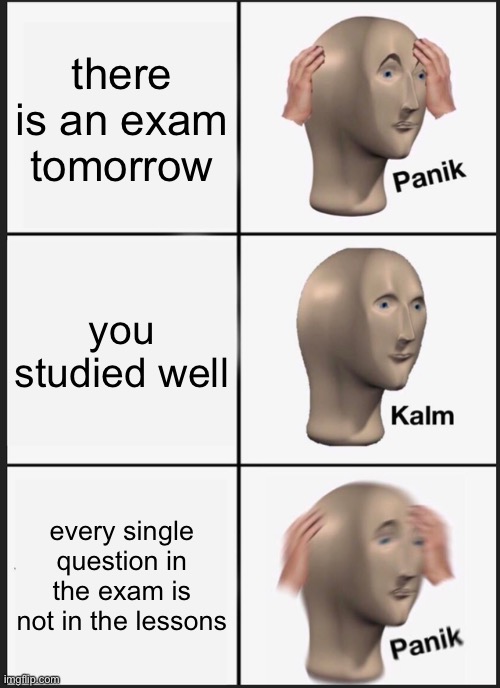 i had this experience, have you? | there is an exam tomorrow; you studied well; every single question in the exam is not in the lessons | image tagged in memes,panik kalm panik,funny,relatable,school | made w/ Imgflip meme maker