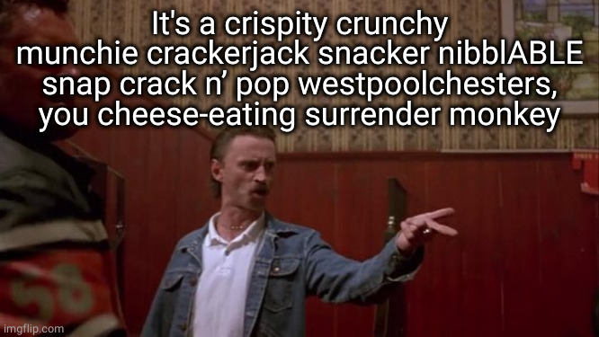 Trainspotting - No one leaves | It's a crispity crunchy munchie crackerjack snacker nibblABLE snap crack n’ pop westpoolchesters, you cheese-eating surrender monkey | image tagged in trainspotting - no one leaves | made w/ Imgflip meme maker