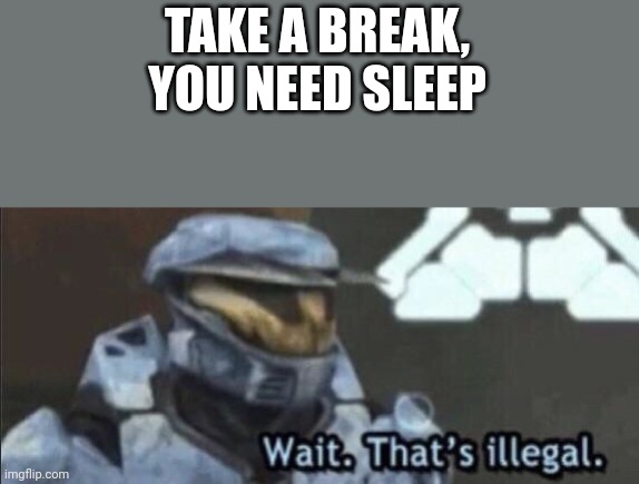 Wait that’s illegal | TAKE A BREAK, YOU NEED SLEEP | image tagged in wait that s illegal | made w/ Imgflip meme maker