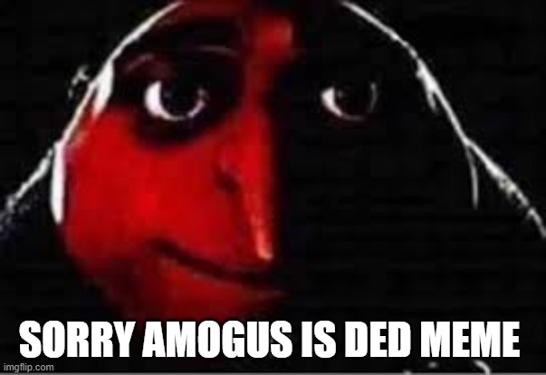 oof | SORRY AMOGUS IS DED MEME | image tagged in oof | made w/ Imgflip meme maker