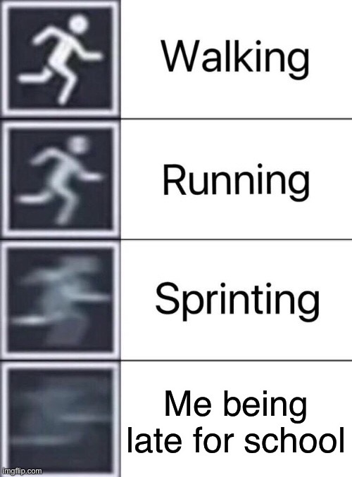 me | Me being late for school | image tagged in walking running sprinting | made w/ Imgflip meme maker