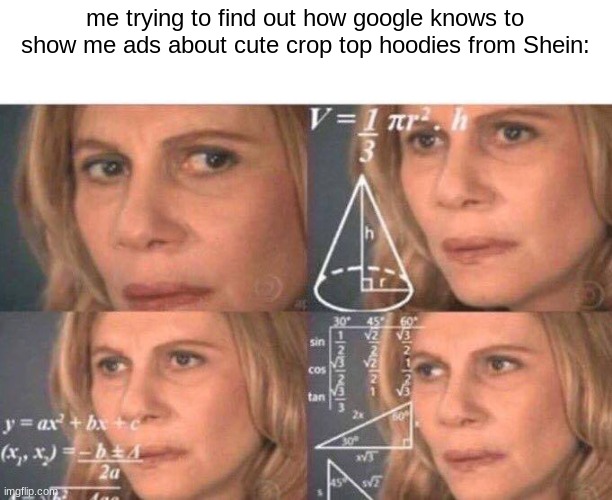 not even joking, I get these ads all the time, and I'm on a school chromebook lmao | me trying to find out how google knows to show me ads about cute crop top hoodies from Shein: | image tagged in math lady/confused lady | made w/ Imgflip meme maker