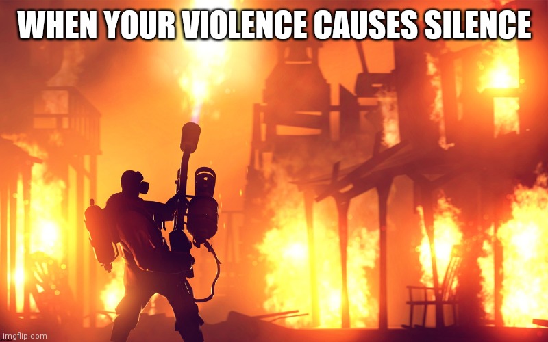 I will not be quiet | WHEN YOUR VIOLENCE CAUSES SILENCE | image tagged in burn it down,better than me | made w/ Imgflip meme maker