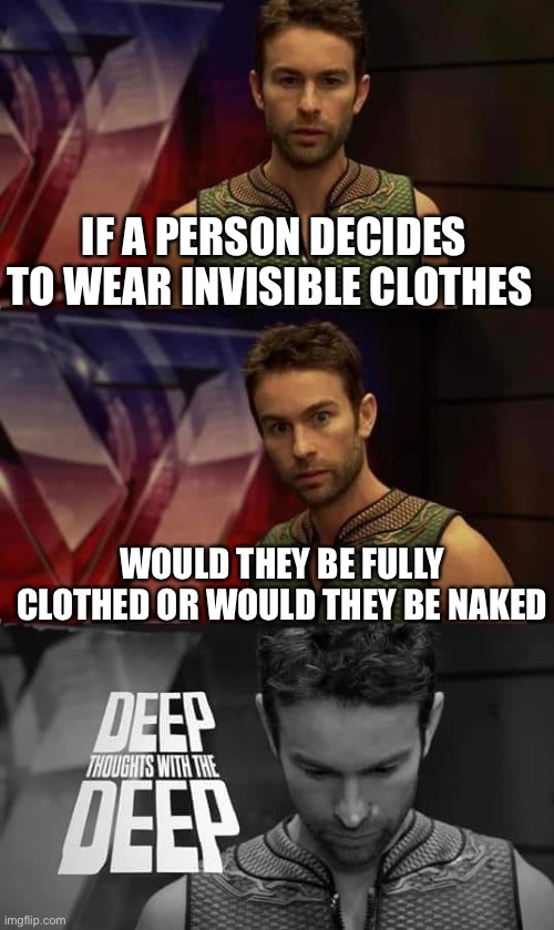 Is it true | IF A PERSON DECIDES TO WEAR INVISIBLE CLOTHES; WOULD THEY BE FULLY CLOTHED OR WOULD THEY BE NAKED | image tagged in deep thoughts with the deep | made w/ Imgflip meme maker