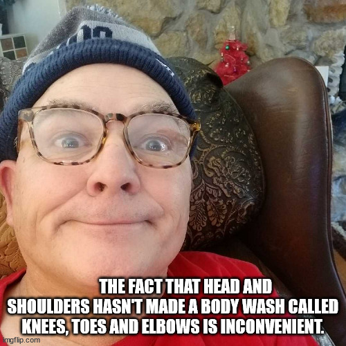 Durl Earl | THE FACT THAT HEAD AND SHOULDERS HASN'T MADE A BODY WASH CALLED KNEES, TOES AND ELBOWS IS INCONVENIENT. | image tagged in durl earl | made w/ Imgflip meme maker