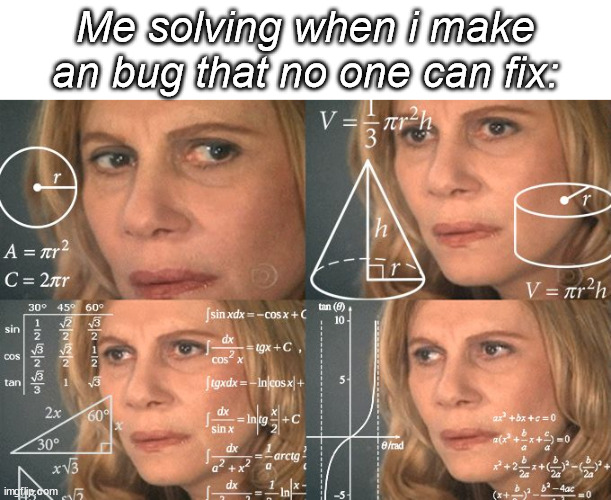 Calculating meme | Me solving when i make an bug that no one can fix: | image tagged in calculating meme | made w/ Imgflip meme maker