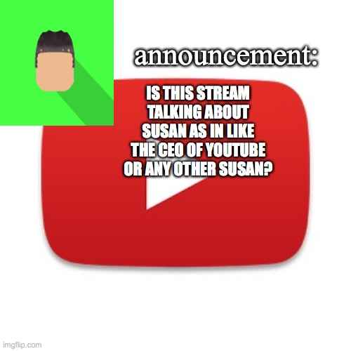 Kyrian247 announcement | IS THIS STREAM TALKING ABOUT SUSAN AS IN LIKE THE CEO OF YOUTUBE OR ANY OTHER SUSAN? | image tagged in kyrian247 announcement | made w/ Imgflip meme maker