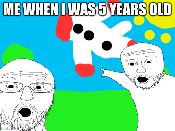 ME WHEN I WAS 5 YEARS OLD | made w/ Imgflip meme maker