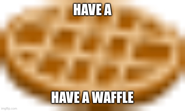 Have a waffle :D | HAVE A; HAVE A WAFFLE | image tagged in waffle | made w/ Imgflip meme maker