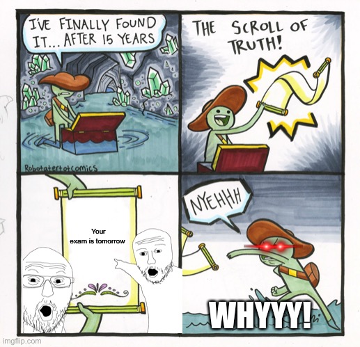 The Scroll Of Truth Meme | Your exam is tomorrow; WHYYY! | image tagged in memes,the scroll of truth | made w/ Imgflip meme maker