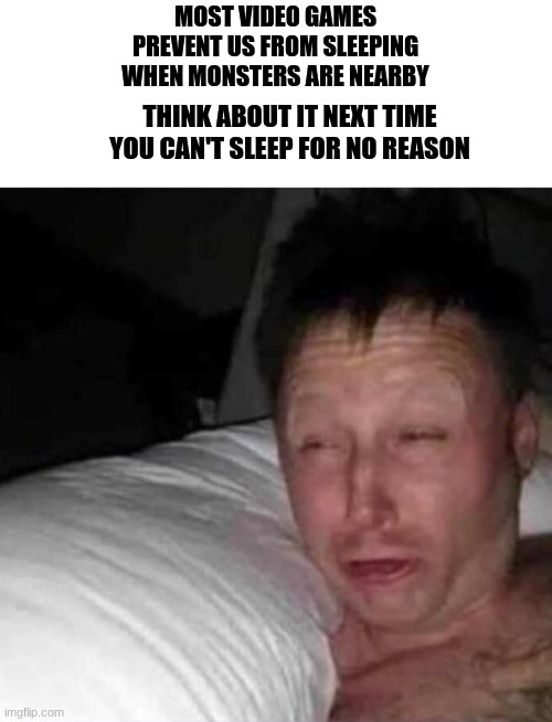 shower thoughts lol | MOST VIDEO GAMES PREVENT US FROM SLEEPING WHEN MONSTERS ARE NEARBY; THINK ABOUT IT NEXT TIME YOU CAN'T SLEEP FOR NO REASON | image tagged in sleepy guy | made w/ Imgflip meme maker