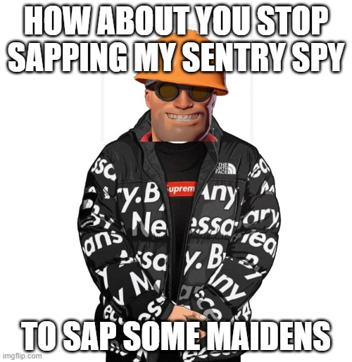 drip | HOW ABOUT YOU STOP SAPPING MY SENTRY SPY; TO SAP SOME MAIDENS | image tagged in goku drip | made w/ Imgflip meme maker