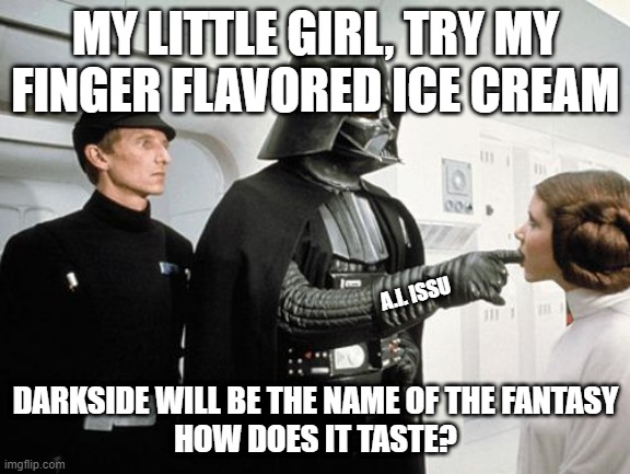 dad new ice cream |  MY LITTLE GIRL, TRY MY FINGER FLAVORED ICE CREAM; A.I. ISSU; DARKSIDE WILL BE THE NAME OF THE FANTASY
HOW DOES IT TASTE? | image tagged in ice cream,darth vader,princess leia,dark side | made w/ Imgflip meme maker