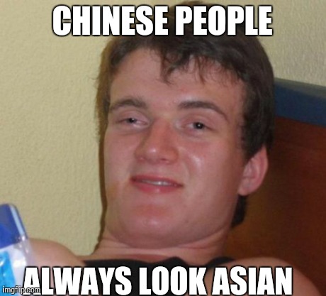 10 Guy Meme | CHINESE PEOPLE ALWAYS LOOK ASIAN | image tagged in memes,10 guy | made w/ Imgflip meme maker