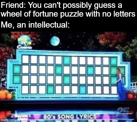 You know the rules | Friend: You can't possibly guess a 
wheel of fortune puzzle with no letters; Me, an intellectual: | image tagged in funny,memes,rickroll,wheel of fortune | made w/ Imgflip meme maker