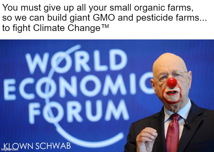 TrUsT zE sCiEnCe, PeAsAnTs! | You must give up all your small organic farms, 
so we can build giant GMO and pesticide farms...
to fight Climate Change™ | image tagged in shawab his economic reset | made w/ Imgflip meme maker