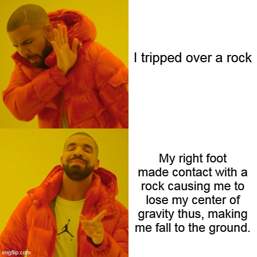 literally me when i'm writing an essay | I tripped over a rock; My right foot made contact with a rock causing me to lose my center of gravity thus, making me fall to the ground. | image tagged in memes,drake hotline bling,funny | made w/ Imgflip meme maker