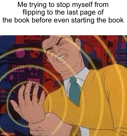 AAAAAAAA | Me trying to stop myself from flipping to the last page of the book before even starting the book | image tagged in must resist urge | made w/ Imgflip meme maker