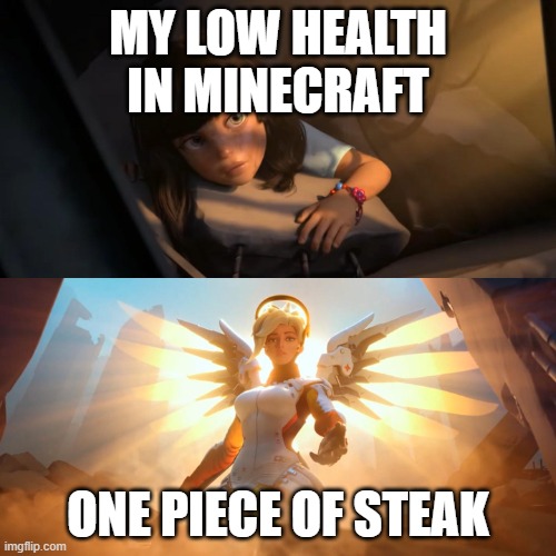 Overwatch Mercy Meme | MY LOW HEALTH IN MINECRAFT; ONE PIECE OF STEAK | image tagged in overwatch mercy meme | made w/ Imgflip meme maker