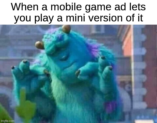 Relatable? | When a mobile game ad lets you play a mini version of it | image tagged in sully shutdown | made w/ Imgflip meme maker