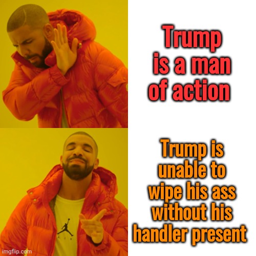 Drake Hotline Bling Meme | Trump is a man of action Trump is unable to wipe his ass without his handler present | image tagged in memes,drake hotline bling | made w/ Imgflip meme maker
