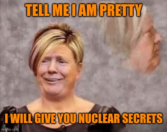 karen | TELL ME I AM PRETTY I WILL GIVE YOU NUCLEAR SECRETS | image tagged in karen | made w/ Imgflip meme maker