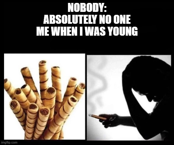 NOBODY:
ABSOLUTELY NO ONE
ME WHEN I WAS YOUNG | image tagged in relatable memes | made w/ Imgflip meme maker