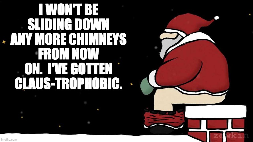 Phobia | I WON'T BE SLIDING DOWN ANY MORE CHIMNEYS FROM NOW ON.  I'VE GOTTEN CLAUS-TROPHOBIC. | image tagged in mad santa | made w/ Imgflip meme maker