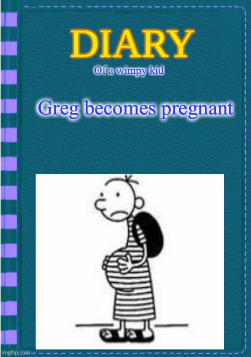 Diary of a Wimpy Kid Blank cover | Of a wimpy kid; Greg becomes pregnant | image tagged in diary of a wimpy kid blank cover | made w/ Imgflip meme maker