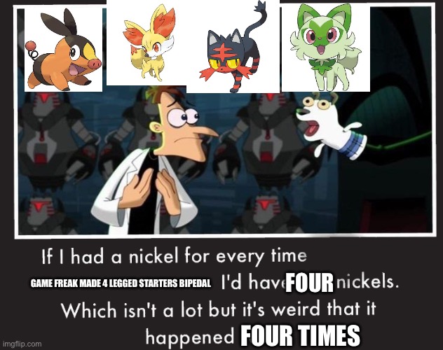 Bipedal? Again? | GAME FREAK MADE 4 LEGGED STARTERS BIPEDAL; FOUR; FOUR TIMES | image tagged in doof if i had a nickel | made w/ Imgflip meme maker