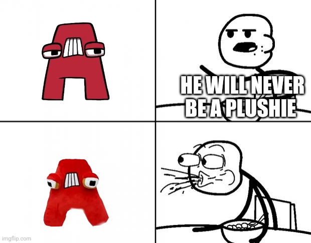 AYYY MOMENT | HE WILL NEVER BE A PLUSHIE | image tagged in blank cereal guy,alphabet lore,a,plush | made w/ Imgflip meme maker