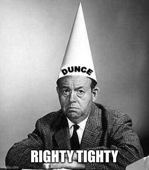 Dunce | RIGHTY TIGHTY | image tagged in dunce | made w/ Imgflip meme maker