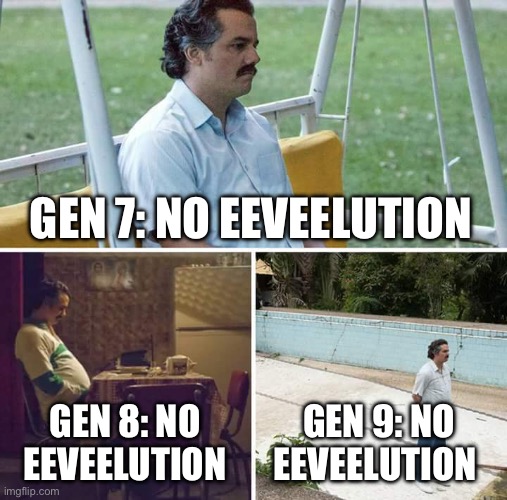 Maybe gen 10 |  GEN 7: NO EEVEELUTION; GEN 8: NO EEVEELUTION; GEN 9: NO EEVEELUTION | image tagged in memes,sad pablo escobar,pokemon,eevee | made w/ Imgflip meme maker