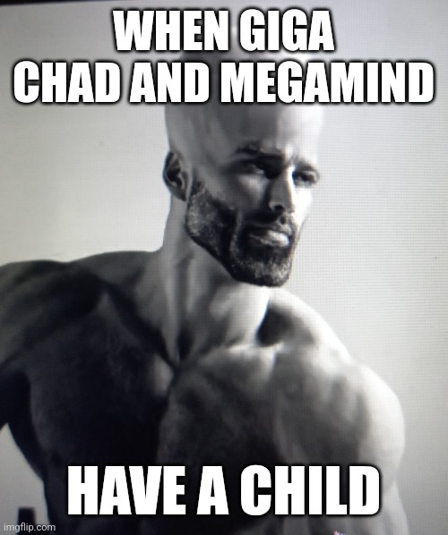 Gigamind | WHEN GIGA CHAD AND MEGAMIND; HAVE A CHILD | image tagged in gigachad,funny,meme,megamind | made w/ Imgflip meme maker